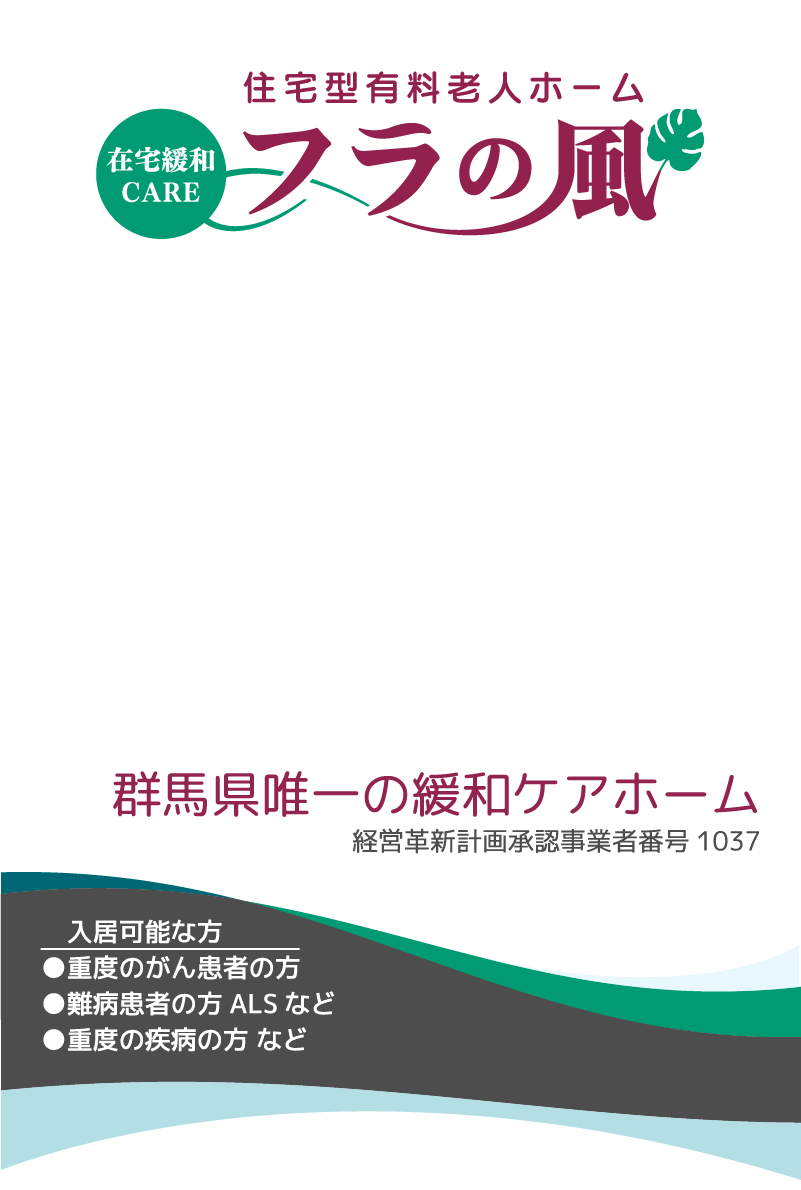 群馬県唯一の緩和ケアホーム　経営革新計画承認事業者番号1037　入居可能な方　●重度のがん患者の方　●難病患者の方ALSなど　●重度の疾病の方など